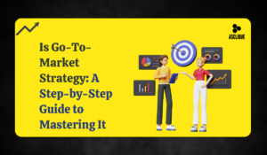 Go-To-Market Strategy: A Step-by-Step Guide to Mastering It