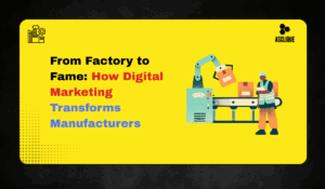 From Factory to Fame: Digital Marketing for Manufacturers