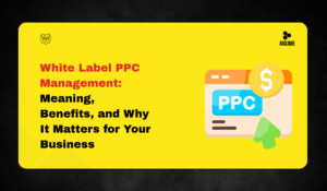 White Label PPC Management: Meaning, Benefits, and Why It Matters for Your Business