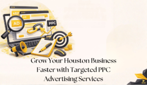 Grow Your Houston Business Faster with Targeted PPC Advertising Services